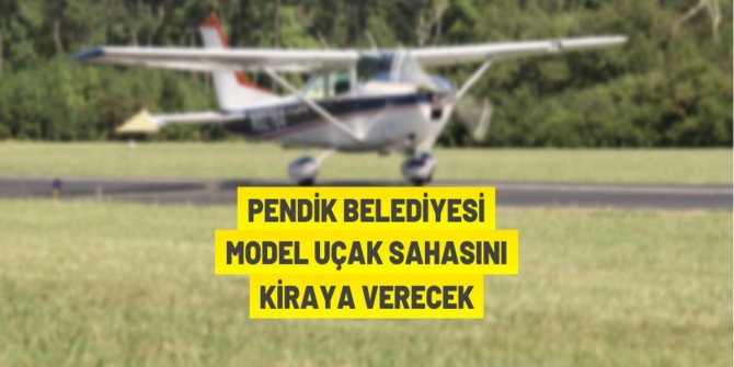 Pendik Belediyesi model uçak sahasını kiraya veriyor