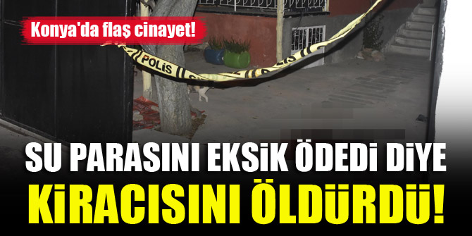 Konya'da flaş cinayet! Su parasını eksik ödedi diye kiracısını öldürdü!