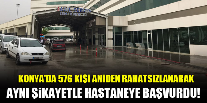 Konya'da 576 kişi aniden rahatsızlanarak aynı şikayetle hastaneye başvurdu!