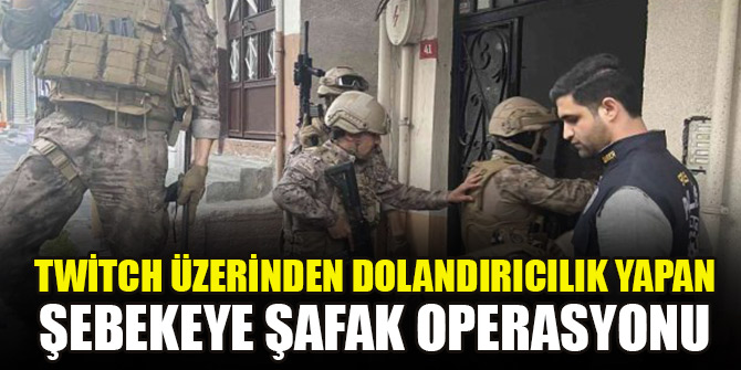 Twitch üzerinden dolandırıcılık yapan şebekeye şafak operasyonu