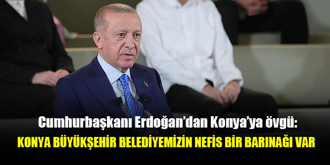 Cumhurbaşkanı Erdoğan’dan Konya’ya övgü
