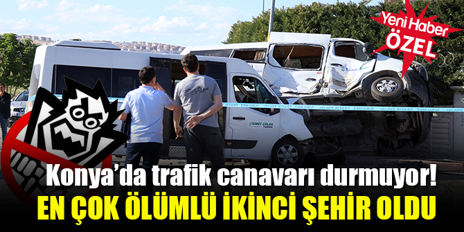 Konya’da trafik canavarı durmuyor; Ölümün en çok olduğu ikinci şehir
