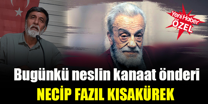 Bugünkü neslin kanaat önderi; Necip Fazıl Kısakürek