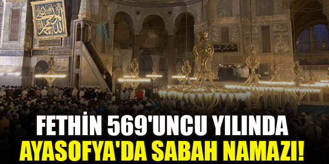 Fethin 569'uncu yılında Ayasofya'da sabah namazı!