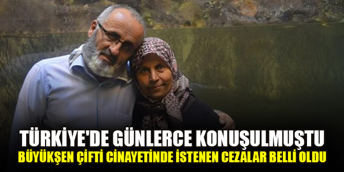 Türkiye'de günlerce konuşulmuştu... Büyükşen çifti cinayetinde istenen cezalar belli oldu