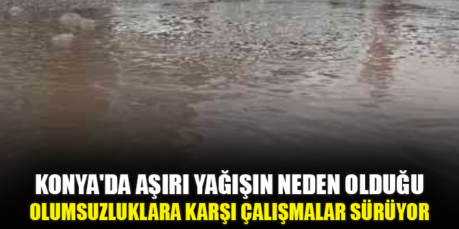 Konya'da aşırı yağışın neden olduğu olumsuzluklara karşı çalışmalar sürüyor