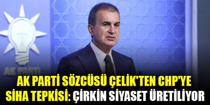 AK Parti Sözcüsü Çelik'ten CHP'ye SİHA tepkisi: Çirkin siyaset üretiliyor