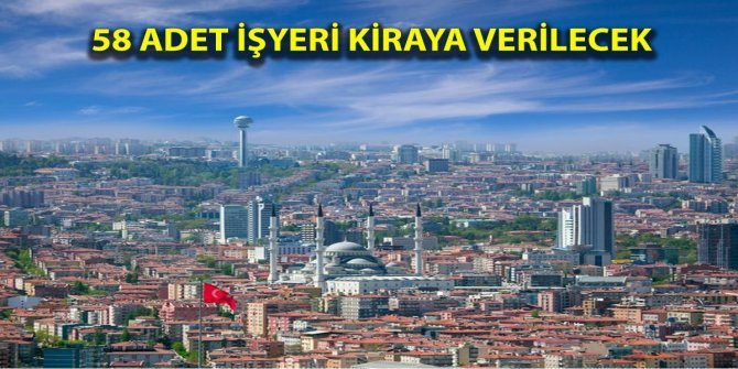 Ankara'da 58 adet iş yeri kiraya verilecek