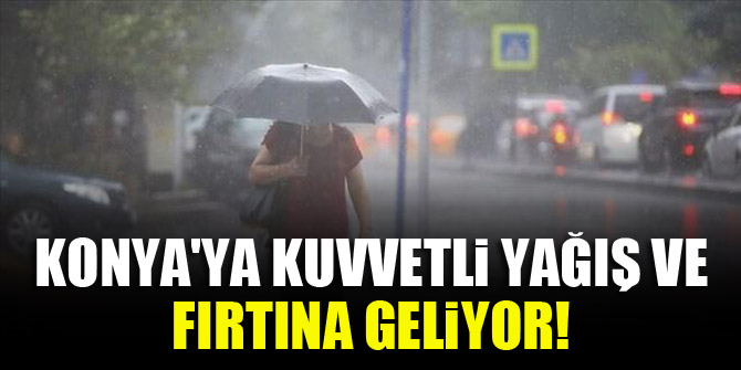 Konya'ya kuvvetli yağış ve fırtına geliyor!