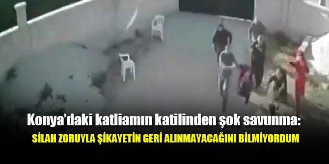 Konya’daki katliamın katilinden şok savunma