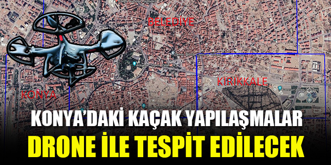 Konya'daki kaçak yapılaşma drone ile tespit edilecek