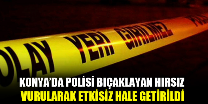 Konya’da polise bıçakla saldıran hırsız vurularak etkisiz hale getirildi