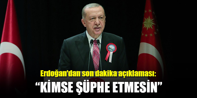 Erdoğan'dan son dakika açıklaması: Kimse şüphe etmesin