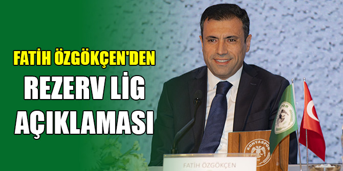 Konyaspor Başkanı Fatih Özgökçen'den rezerv lig açıklaması