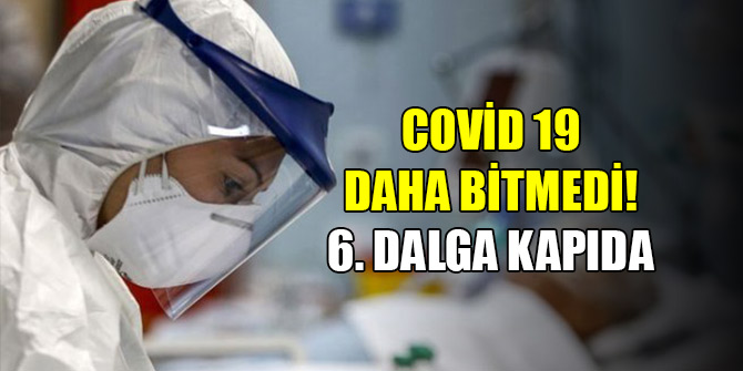 Covid 19 bitmedi, 6. dalga kapıda