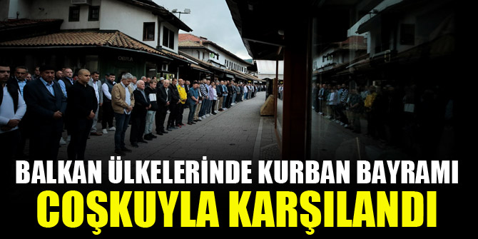 Balkan ülkelerinde Kurban Bayramı coşkuyla karşılandı