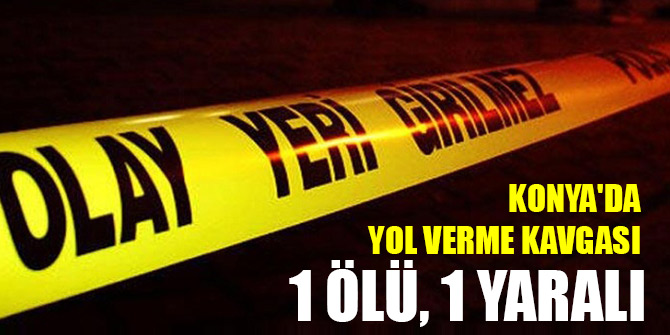 Konya'da yol verme kavgasında silahla vurulan bir kişi öldü, bir kişi yaralandı