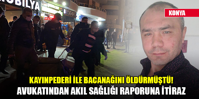 Kayınpederi ile bacanağını öldürmüştü! Avukatından akıl sağlığı raporuna itiraz