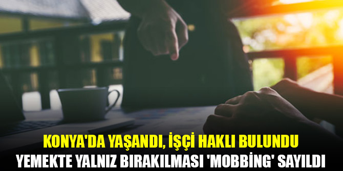 Konya'da yaşandı! Çalışanın iş yerinde yemekte yalnız bırakılması 'mobbing' sayıldı