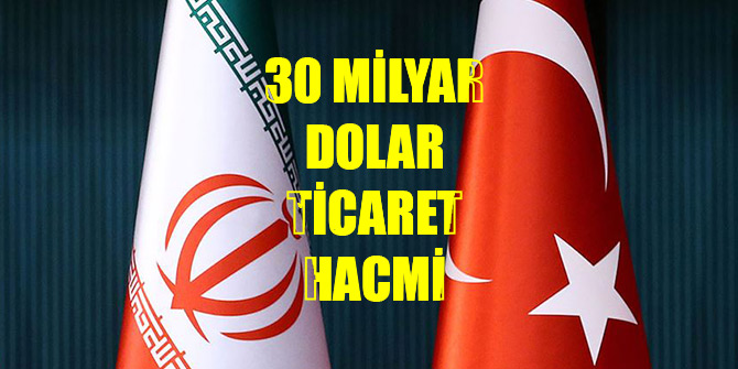 Türkiye ve İran arasında 30 milyar dolar ticaret hacmi