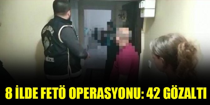 İstanbul merkezli 8 ilde FETÖ operasyonu: 42 gözaltı