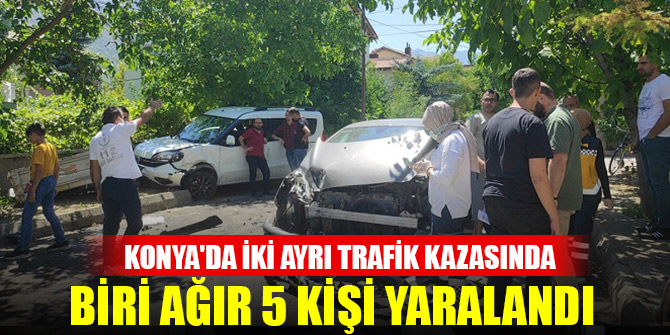 Konya'da iki trafik kazasında biri ağır 5 kişi yaralandı