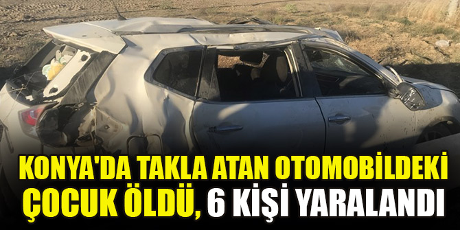 Konya'da takla atan otomobildeki çocuk öldü, 6 kişi yaralandı