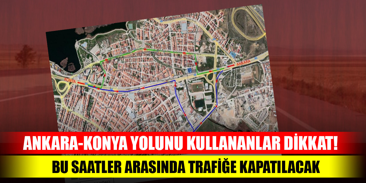 Ankara-Konya yolunu kullananlar dikkat! Trafiğe kapatılacak