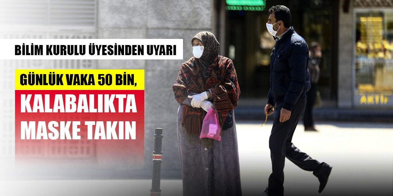 Bilim Kurulu Üyesinden uyarı: Günlük vaka 50 bin, kalabalıkta maske takın