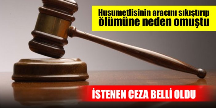 Konya'da husumetlisinin aracını sıkıştırıp ölümüne neden olan şahsa istenen ceza belli oldu