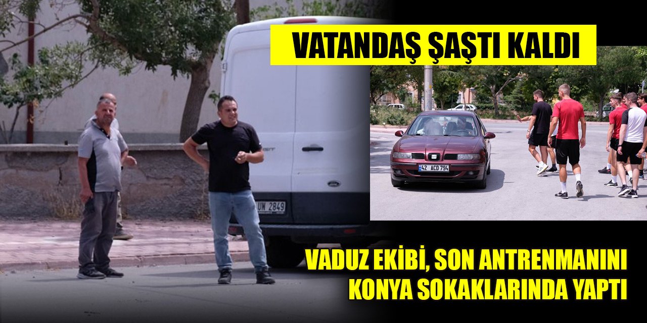 Vaduz ekibi, son antrenmanını Konya sokaklarında yaptı