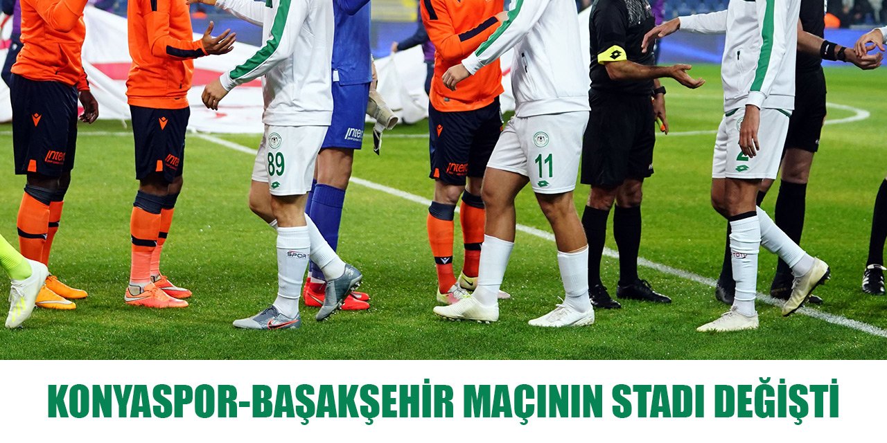 Konyaspor-Başakşehir maçının stadı değişti