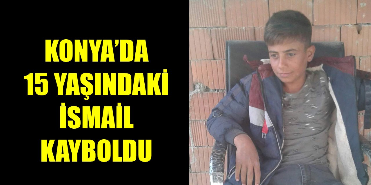 Konya'da 15 yaşındaki çocuk kayboldu