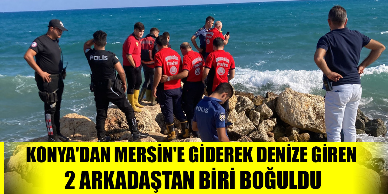 Konya'dan Mersin'e giderek denize giren 2 arkadaştan biri boğuldu