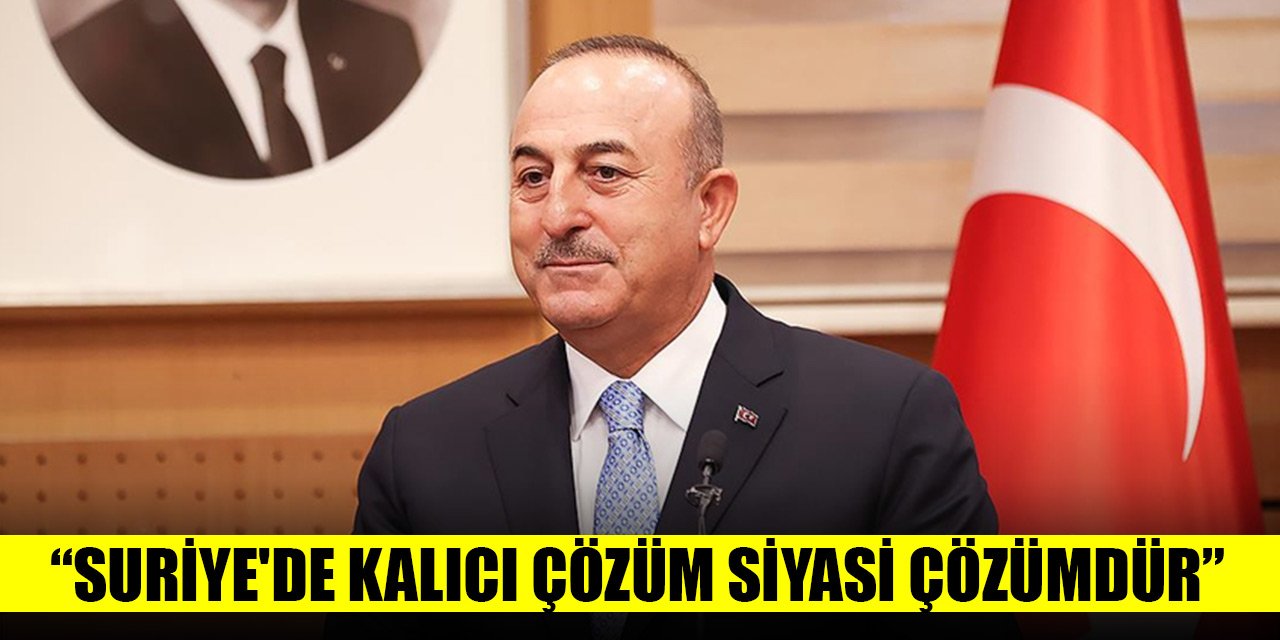 Çavuşoğlu: Suriye'de kalıcı çözüm siyasi çözümdür