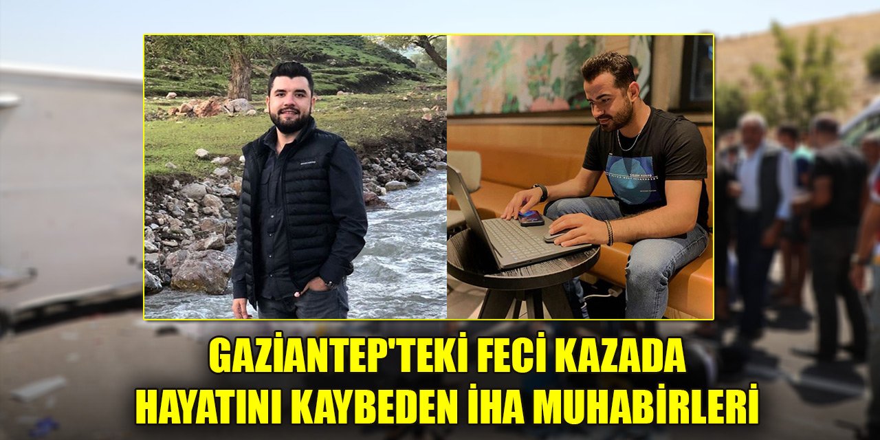 Gaziantep'teki feci kazada hayatını kaybeden İHA muhabirleri