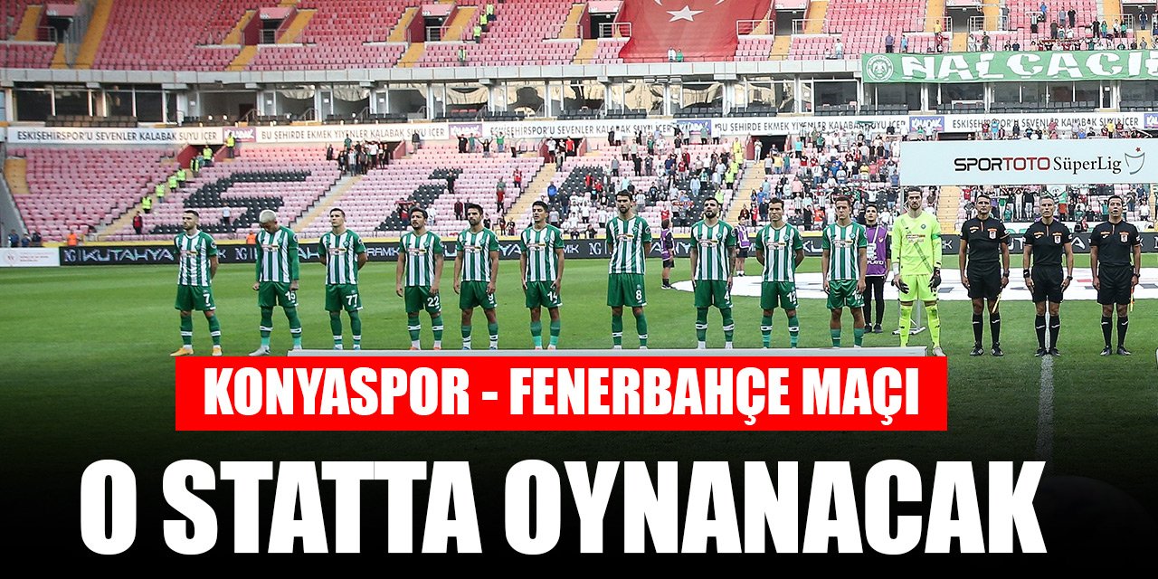 Konyaspor - Fenerbahçe maçı o statta oynanacak