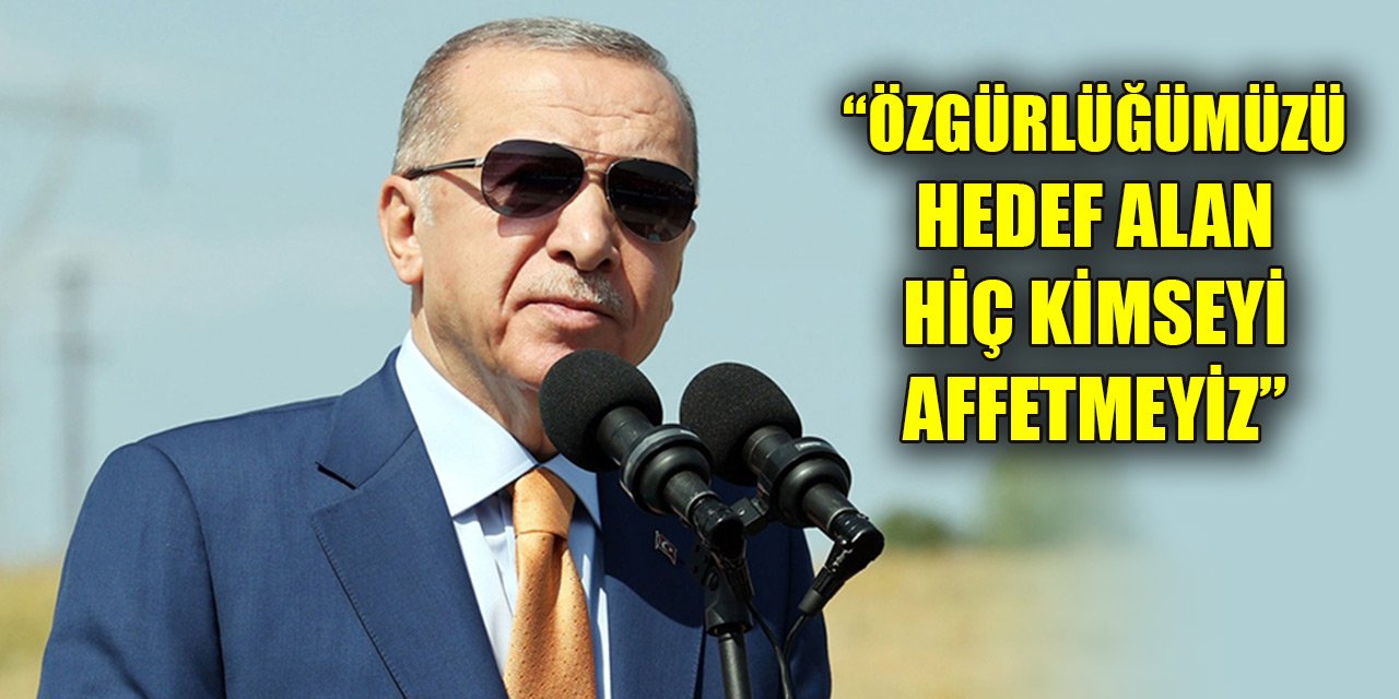 Cumhurbaşkanı Erdoğan: Özgürlüğümüzü hedef alan hiç kimseyi affetmeyiz