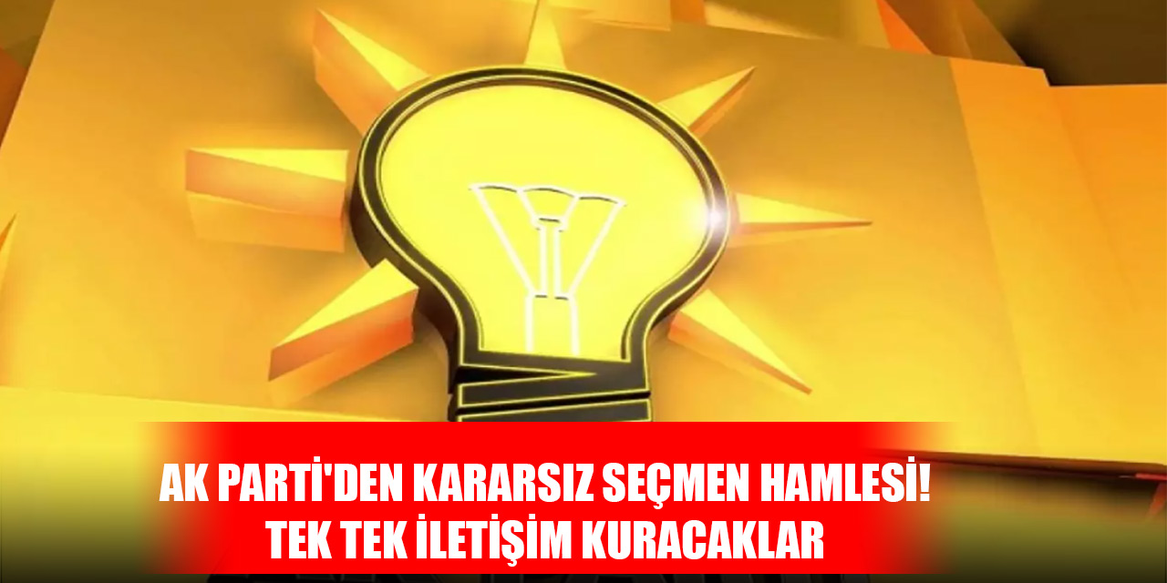 AK Parti'den kararsız seçmen hamlesi! Tek tek iletişim kuracaklar