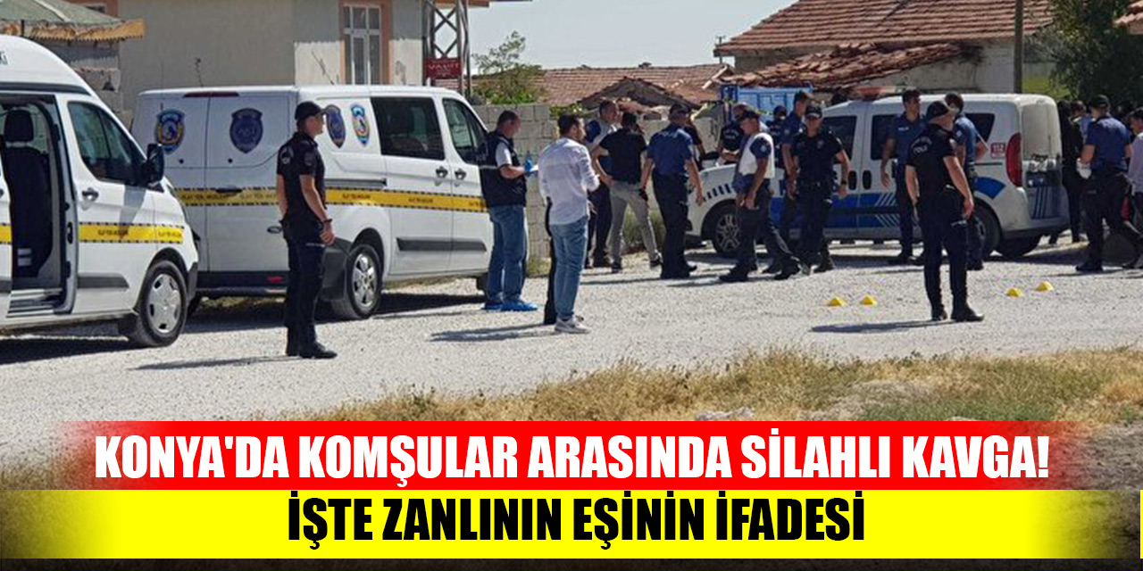 Konya'da komşular arasında silahlı kavga! İşte zanlının eşinin ifadesi