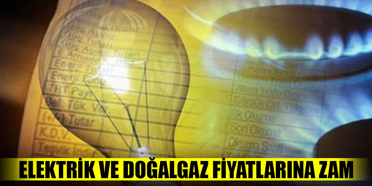 Elektrik ve doğalgaz fiyatlarına zam yapıldı