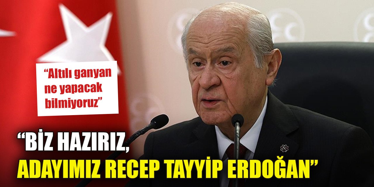 Bahçeli: Biz hazırız, adayımız Recep Tayyip Erdoğan