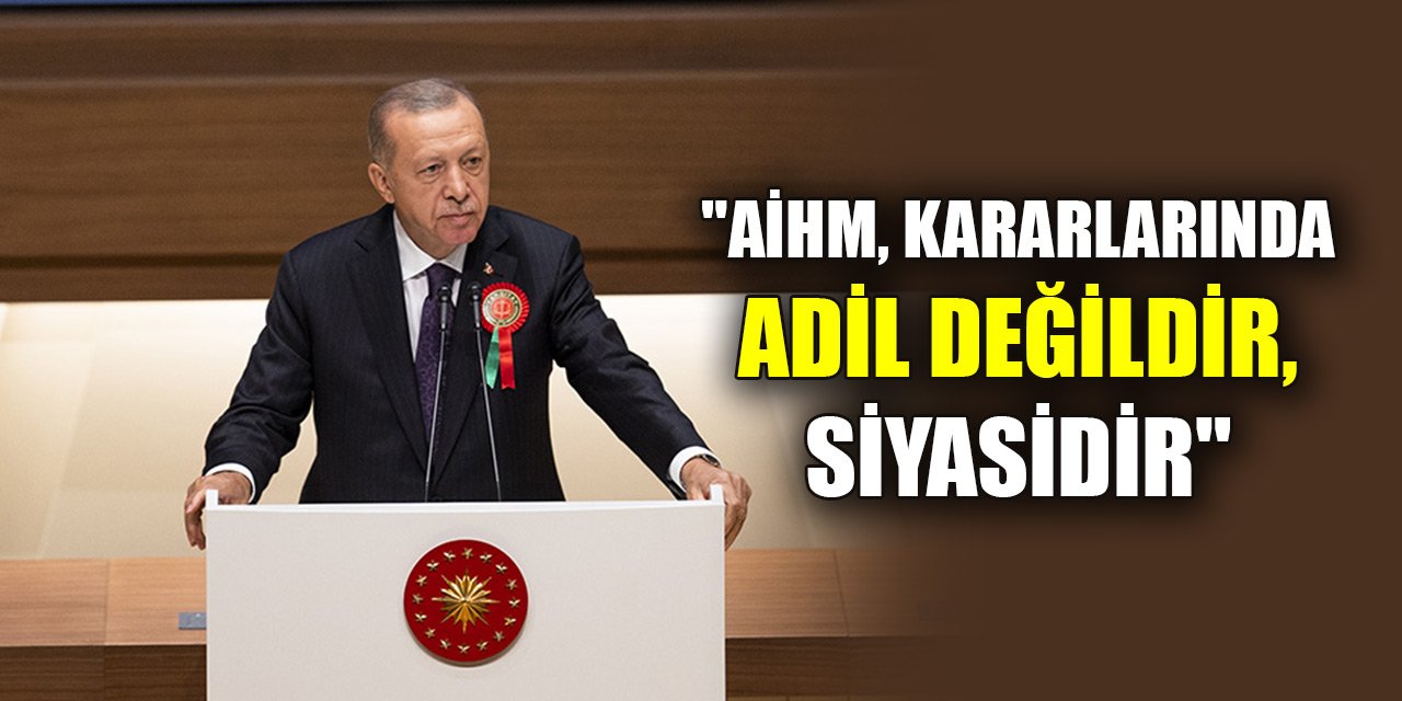 Cumhurbaşkanı Erdoğan:  "AİHM, kararlarında adil değildir, siyasidir"