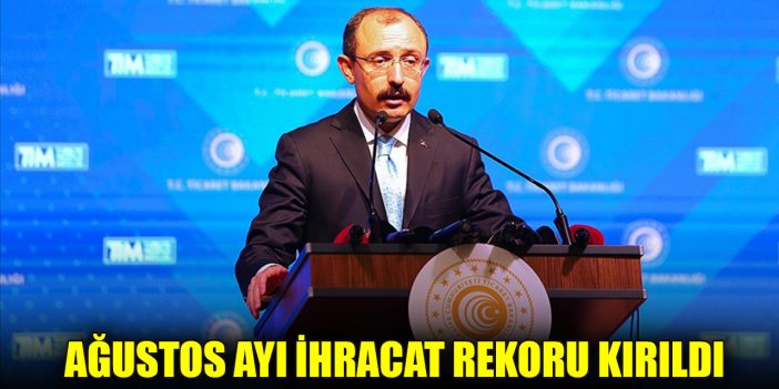 Bakan Muş açıkladı! Ağustos ayı ihracat rekoru kırıldı