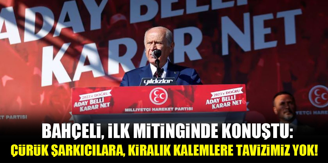 Bahçeli, ilk mitinginde konuştu: Çürük şarkıcılara, kiralık kalemlere tavizimiz yok!