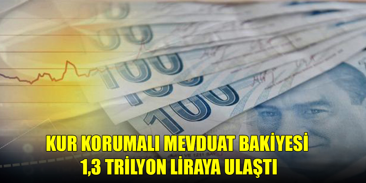 Kur korumalı mevduat bakiyesi 1,3 trilyon liraya ulaştı