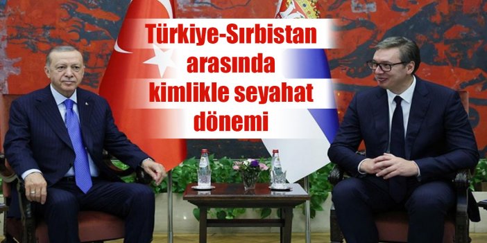 Türkiye-Sırbistan arasında kimlikle seyahat dönemi