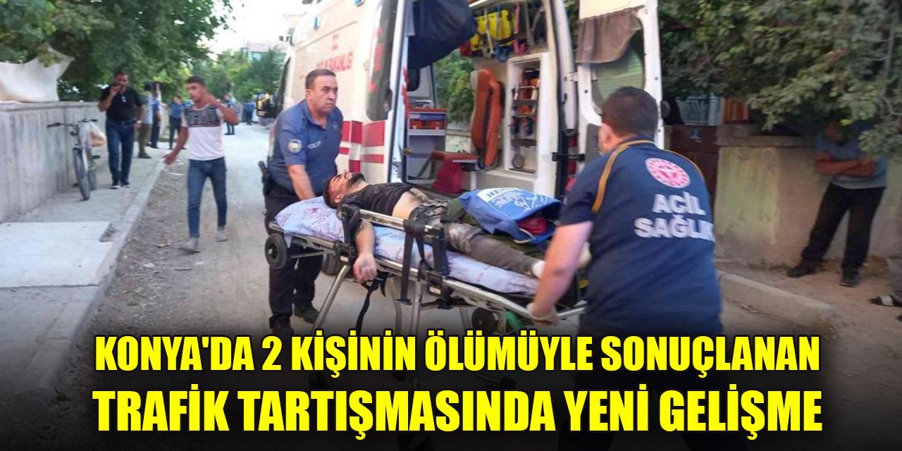 Konya'da 2 kişinin ölümüyle sonuçlanan trafik tartışmasında yeni gelişme