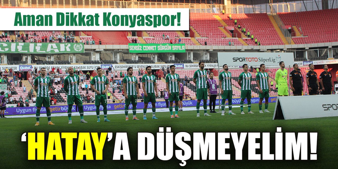 Aman Dikkat Konyaspor: ‘HATAY’a düşmeyelim!