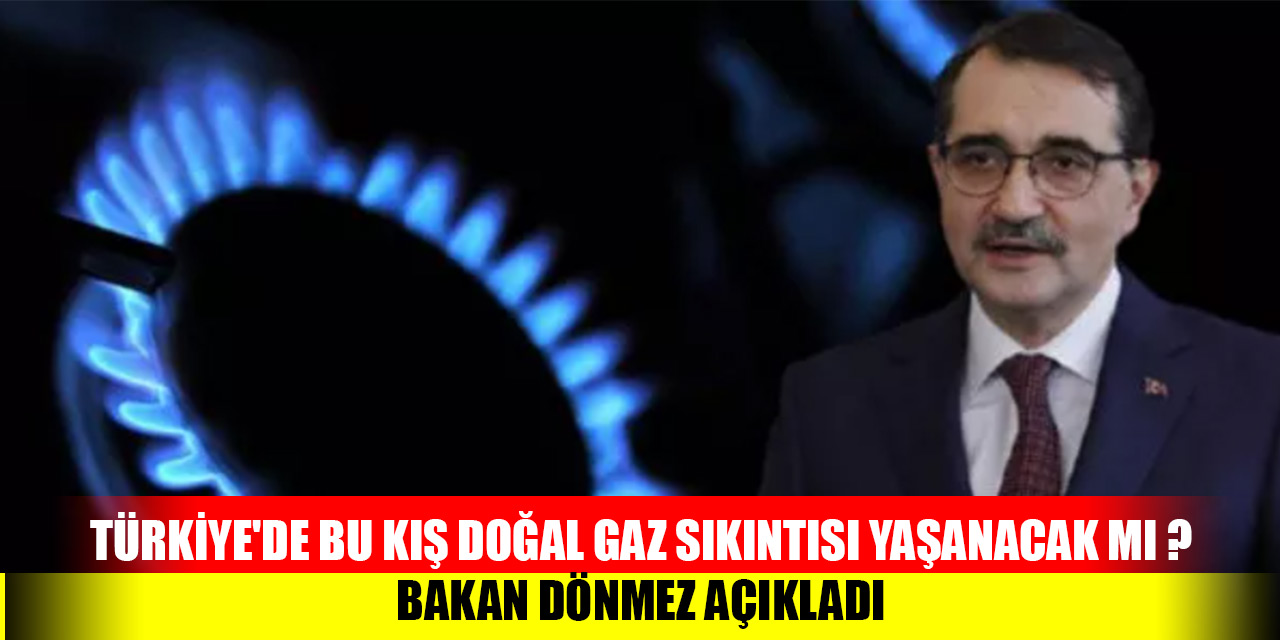 Türkiye'de bu kış doğal gaz sıkıntısı yaşanacak mı ? Bakan Dönmez açıkladı
